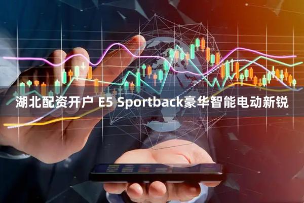 湖北配资开户 E5 Sportback豪华智能电动新锐