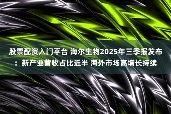 股票配资入门平台 海尔生物2025年三季报发布：新产业营收占比近半 海外市场高增长持续