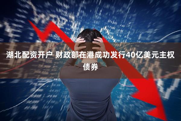 湖北配资开户 财政部在港成功发行40亿美元主权债券