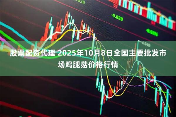 股票配资代理 2025年10月8日全国主要批发市场鸡腿菇价格行情