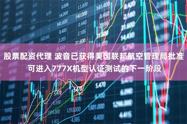 股票配资代理 波音已获得美国联邦航空管理局批准 可进入777X机型认证测试的下一阶段