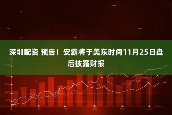 深圳配资 预告！安霸将于美东时间11月25日盘后披露财报