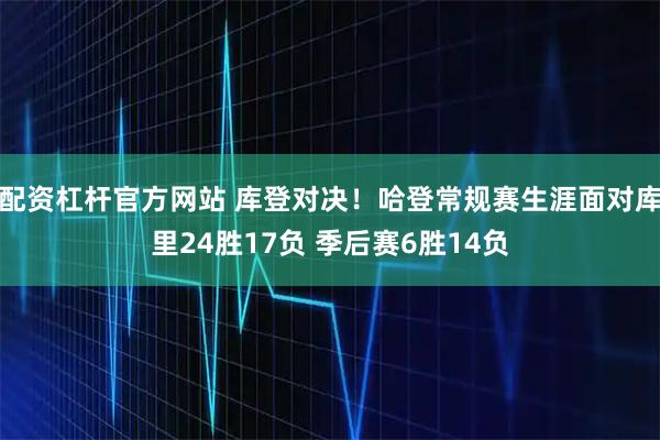 配资杠杆官方网站 库登对决！哈登常规赛生涯面对库里24胜17负 季后赛6胜14负