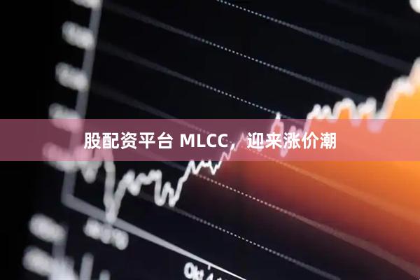 股配资平台 MLCC，迎来涨价潮
