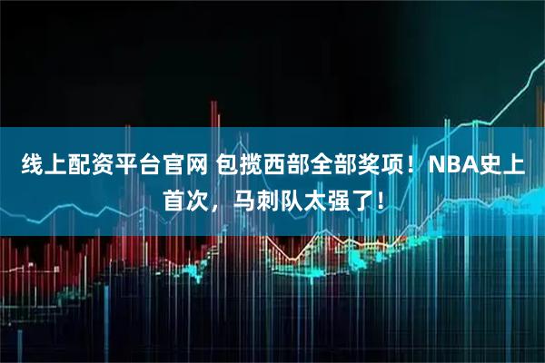 线上配资平台官网 包揽西部全部奖项！NBA史上首次，马刺队太强了！