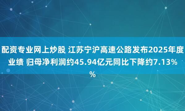 配资专业网上炒股 江苏宁沪高速公路发布2025年度业绩 归母净利润约45.94亿元同比下降约7.13%