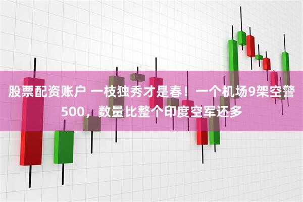 股票配资账户 一枝独秀才是春！一个机场9架空警500，数量比整个印度空军还多