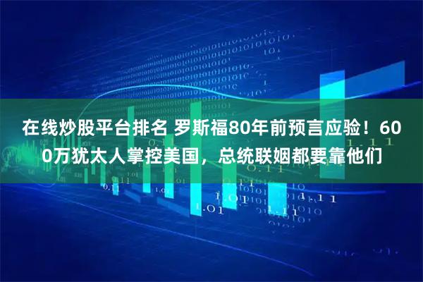 在线炒股平台排名 罗斯福80年前预言应验！600万犹太人掌控美国，总统联姻都要靠他们