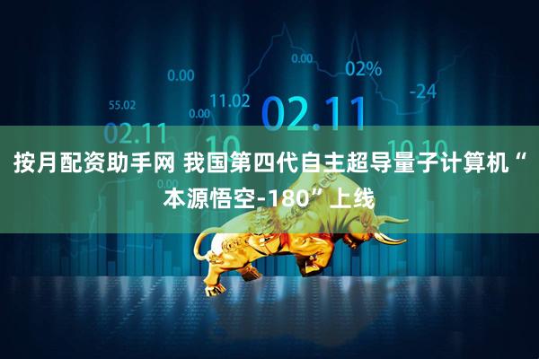 按月配资助手网 我国第四代自主超导量子计算机“本源悟空-180”上线