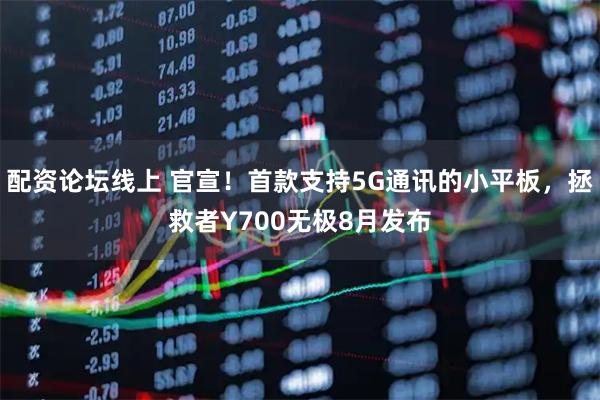 配资论坛线上 官宣！首款支持5G通讯的小平板，拯救者Y700无极8月发布
